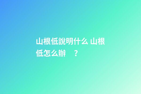 山根低說明什么 山根低怎么辦？